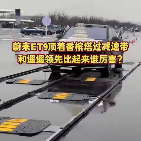 蔚来ET9顶着香槟塔过减速带，和遥遥领先比起来谁厉害？